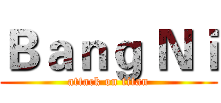 Ｂａｎｇ Ｎｉ (attack on titan)