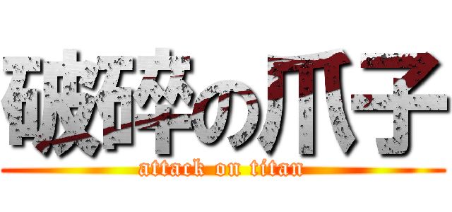 破碎の爪子 (attack on titan)
