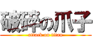 破碎の爪子 (attack on titan)