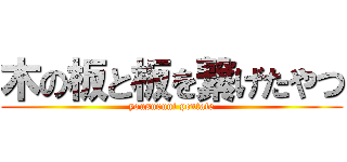 木の板と板を繋げたやつ (yousuruni pentate)