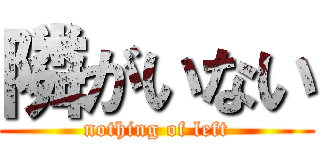 隣がいない (nothing of left)