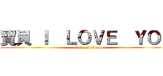 寶貝 Ｉ  ＬＯＶＥ  ＹＯＵ (attack on titan)