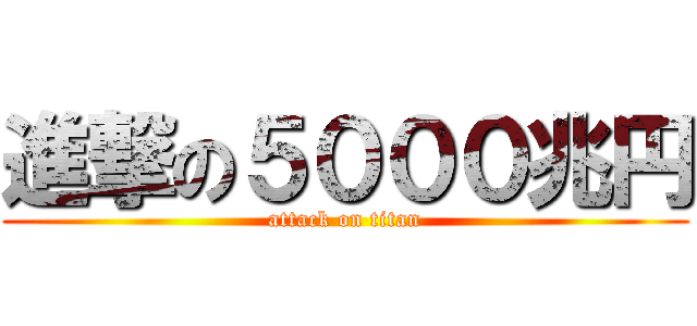 進撃の５０００兆円 (attack on titan)