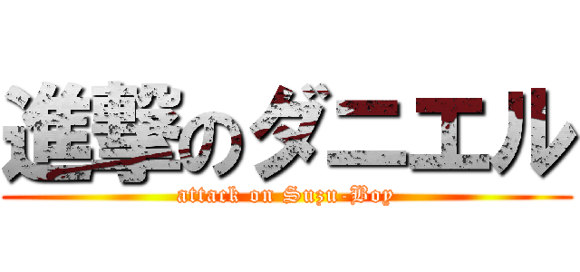 進撃のダニエル (attack on Suzu-Boy)