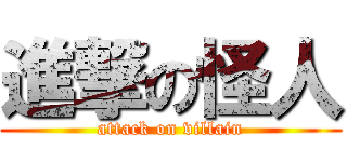 進撃の怪人 (attack on villain)