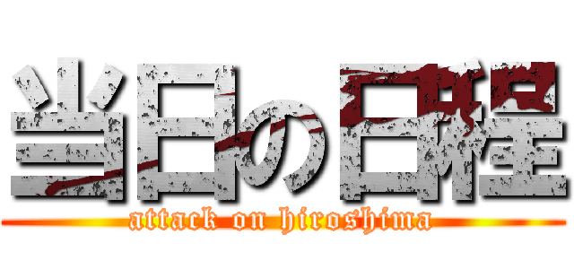 当日の日程 (attack on hiroshima)