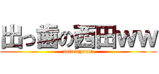 出っ歯の西田ｗｗ (satoiryouta)