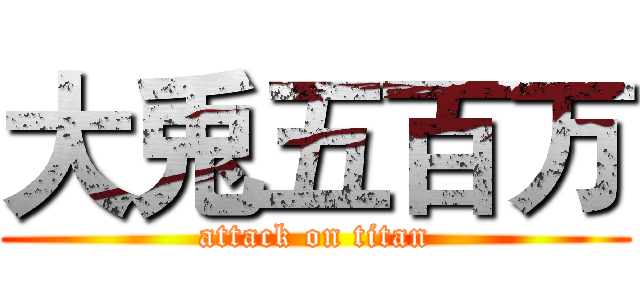 大兎五百万 (attack on titan)