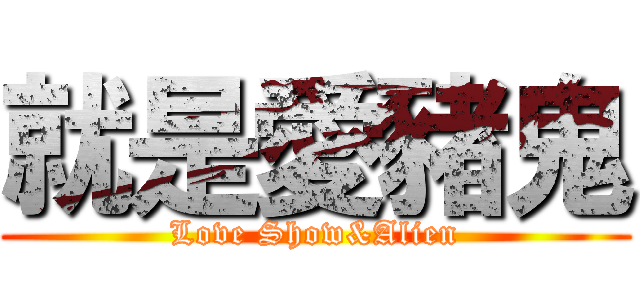 就是愛豬鬼 (Love Show&Alien)