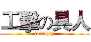 工擊の具人 (tool guy)