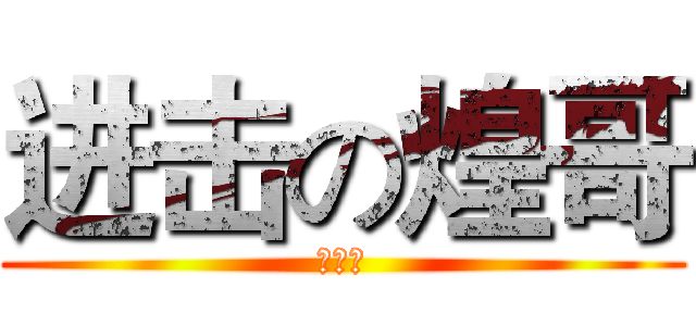 进击の煌哥 (坑爹啊)