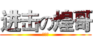 进击の煌哥 (坑爹啊)