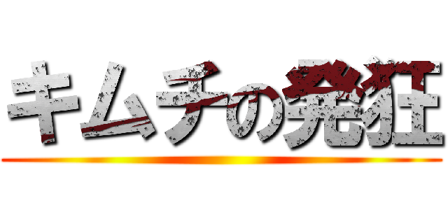 キムチの発狂 ()