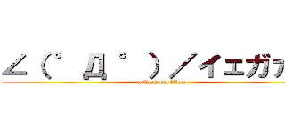 ∠（ ゜Д ゜）／イェガァ！！ (attack on titan)