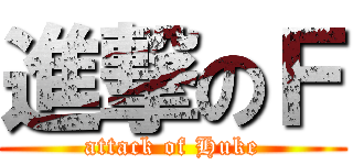 進撃のＦ (attack of Huke)