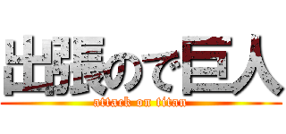 出張ので巨人 (attack on titan)
