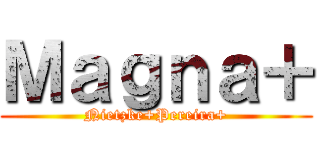 Ｍａｇｎａ＋ (Nietzke+Pereira+)