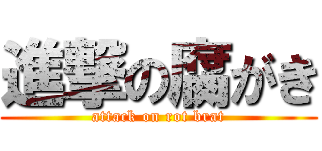 進撃の腐がき (attack on rot brat)