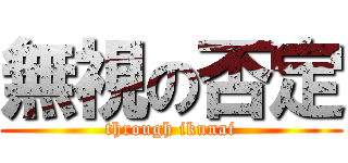 無視の否定 (through ikunai)