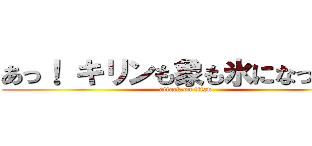 あっ！ キリンも象も氷になった！！ (attack on titan)