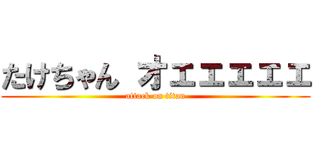 たけちゃん オェェェェェ (attack on titan)