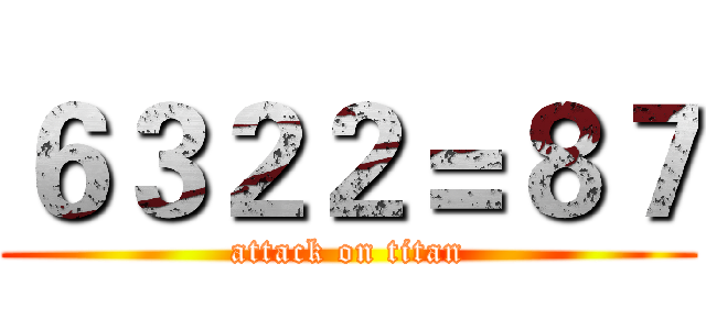 ６３２２＝８７ (attack on titan)