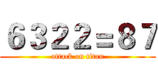 ６３２２＝８７ (attack on titan)
