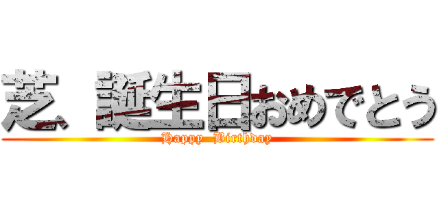 芝、誕生日おめでとう (Happy  Birthday)