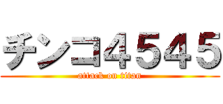 チンコ４５４５ (attack on titan)