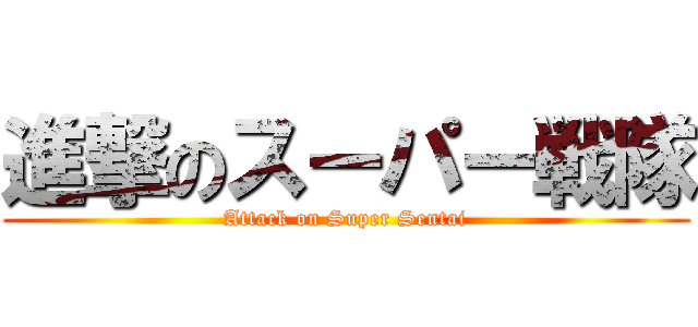 進撃のスーパー戦隊 (Attack on Super Sentai)