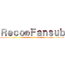 ＲｅｃｏのＦａｎｓｕｂ (attack on fansub)