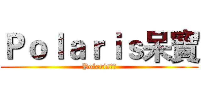 Ｐｏｌａｒｉｓ呆寶 (Polaris旋律)