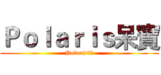 Ｐｏｌａｒｉｓ呆寶 (Polaris旋律)