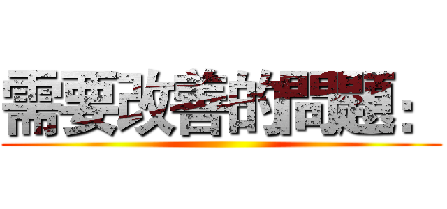 需要改善的問題： ()