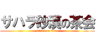 サハラ砂漠の茶会 (attack on titan)