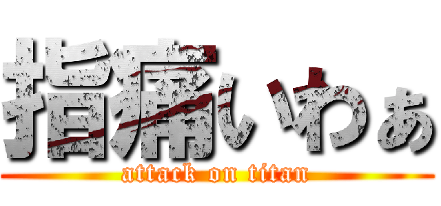 指痛いわぁ (attack on titan)