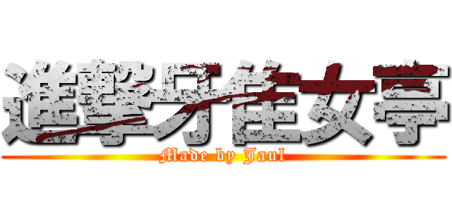 進撃牙隹女亭 (Made by Jaul)