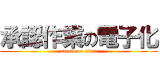 承認作業の電子化 (attack on titan)