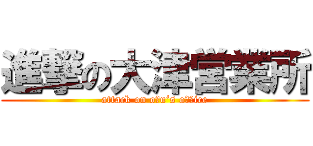 進撃の大津営業所 (attack on oｔu‘s oｆｆice)