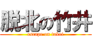脱北の竹井 (escape on takei)