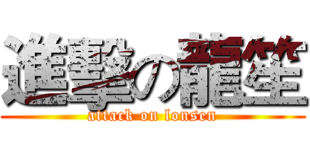 進擊の龍笙 (attack on lonsen)