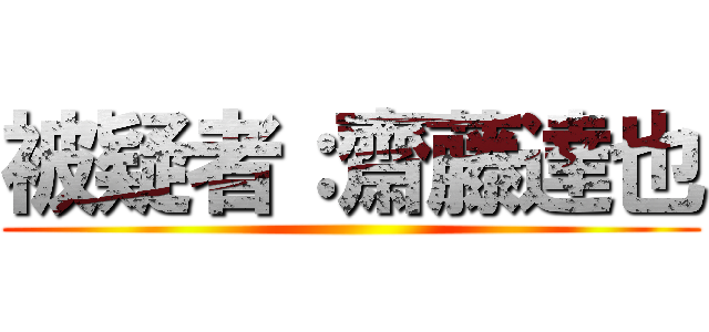 被疑者：齋藤達也 ()