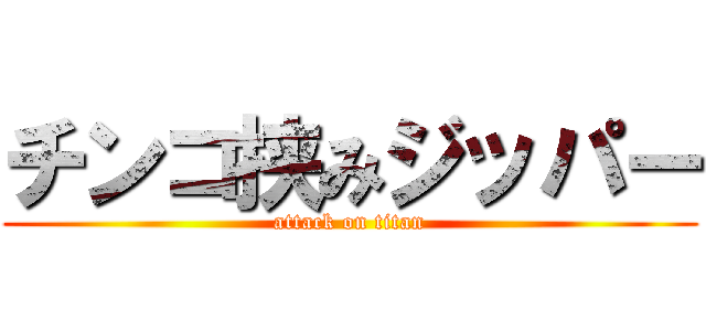 チンコ挟みジッパー (attack on titan)