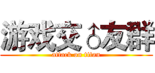 游戏交♂友群 (attack on titan)