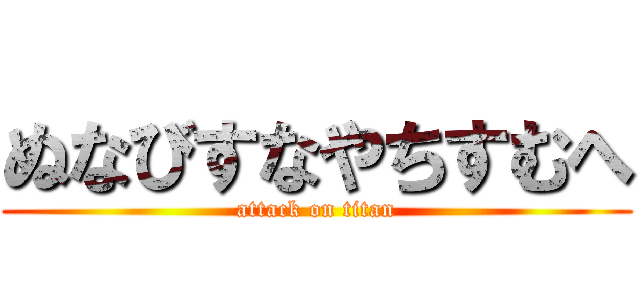 ぬなびすなやちすむへ (attack on titan)