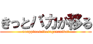 きっとバカが移る (noappinoseidesugananika?)