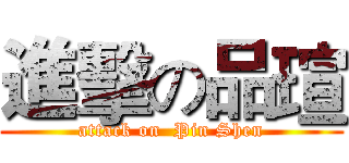 進擊の品瑄 (attack on  Pin Shen)
