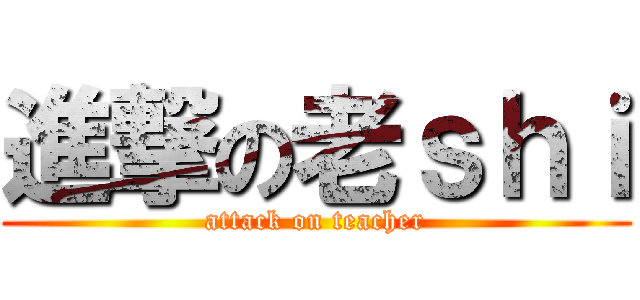 進撃の老ｓｈｉ (attack on teacher)