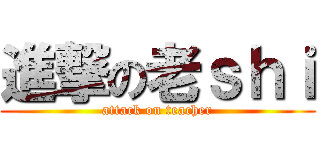 進撃の老ｓｈｉ (attack on teacher)