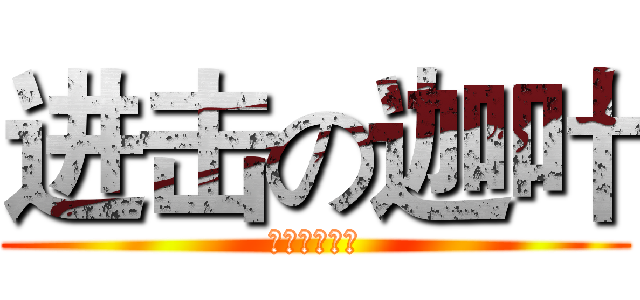 进击の迦叶 (明日の午後茶)